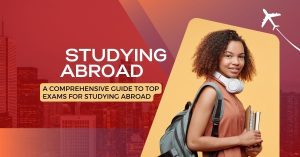 A Comprehensive Guide To Top Exams For Studying Abroad